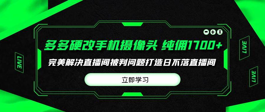 多多硬改手机摄像头，单场带货纯佣1700+完美解决直播间被判问题，打造日...-上品源码网