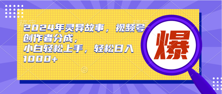 2024年灵异故事，视频号创作者分成，小白轻松上手，轻松日入1000+-上品源码网