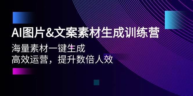 AI图片文案素材生成训练营，海量素材一键生成 高效运营 提升数倍人效-上品源码网