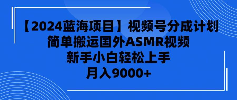 【2024蓝海项目】视频号分成计划，无脑搬运国外ASMR视频，新手小白轻松…-上品源码网