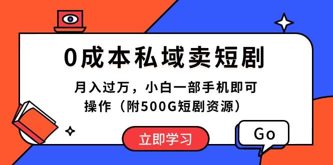 0成本私域卖短剧，月入过万，小白一部手机即可操作（附500G短剧资源）-上品源码网