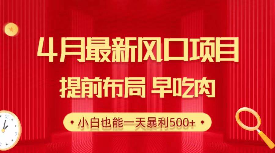 28.4月最新风口项目，提前布局早吃肉，小白也能一天暴利500+-上品源码网