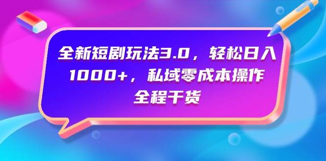 全新短剧玩法3.0，轻松日入1000+，私域零成本操作，全程干货-上品源码网