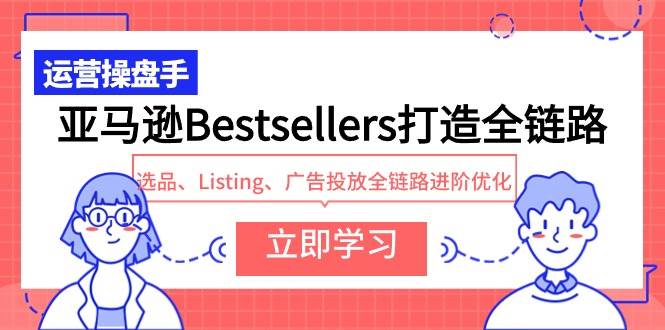 亚马逊Bestsellers打造全链路，选品、Listing、广告投放全链路进阶优化-上品源码网