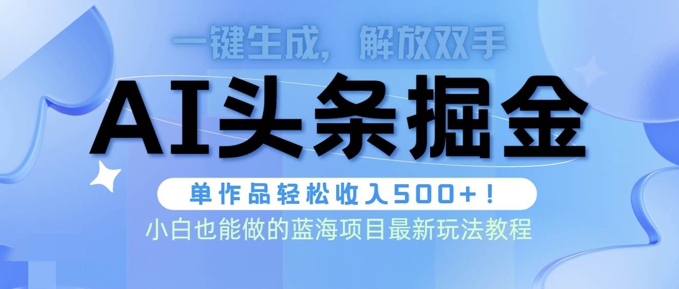 头条AI掘金术最新玩法，全AI制作无需人工修稿，一键生成单篇文章收益500+-上品源码网