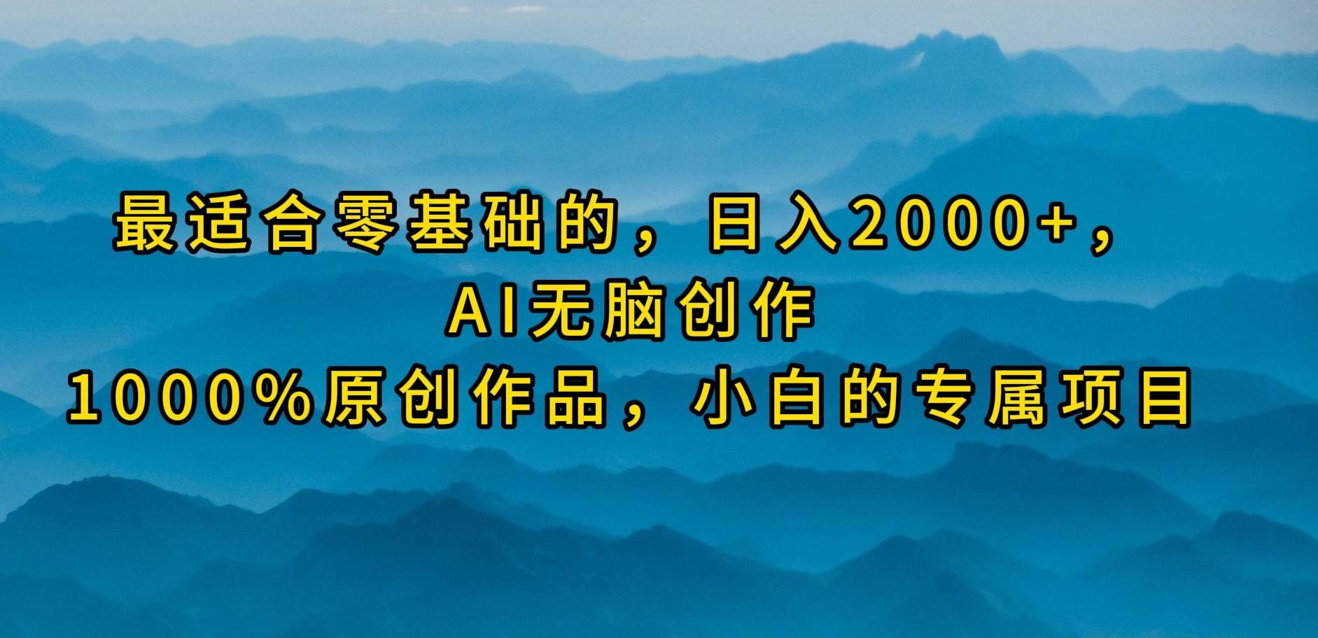 最适合零基础的，日入2000+，AI无脑创作，100%原创作品，小白的专属项目-上品源码网