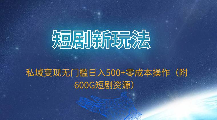 短剧新玩法，私域变现无门槛日入500+零成本操作（附600G短剧资源）-上品源码网