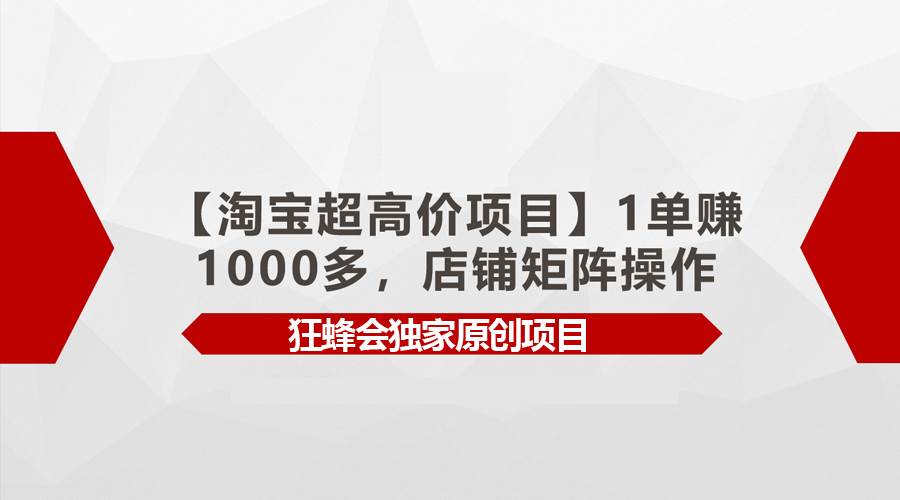 【淘宝超高价项目】1单赚1000多，店铺矩阵操作-上品源码网