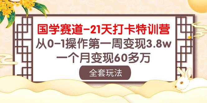 国学 赛道-21天打卡特训营：从0-1操作第一周变现3.8w，一个月变现60多万-上品源码网