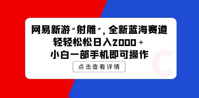 网易新游 射雕 全新蓝海赛道，轻松日入2000＋小白一部手机即可操作-上品源码网