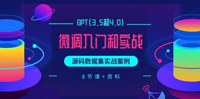 GPT(3.5和4.0)微调入门和实战，源码数据集实战案例（8节课+资料）-上品源码网