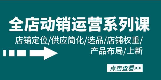 全店·动销运营系列课：店铺定位/供应简化/选品/店铺权重/产品布局/上新-上品源码网