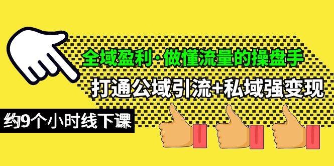 全域盈利·做懂流量的操盘手，打通公域引流+私域强变现，约9个小时线下课-上品源码网