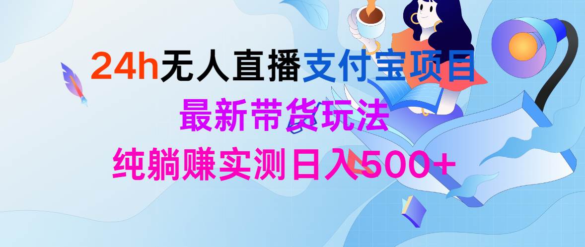 24h无人直播支付宝项目，最新带货玩法，纯躺赚实测日入500+-上品源码网