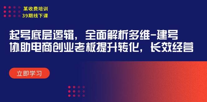 某收费培训39期线下课：起号底层逻辑，全面解析多维 建号，协助电商创业...-上品源码网