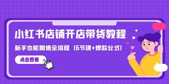 最新小红书店铺开店带货教程，新手也能跑通全流程（6节课+爆款公式）-上品源码网