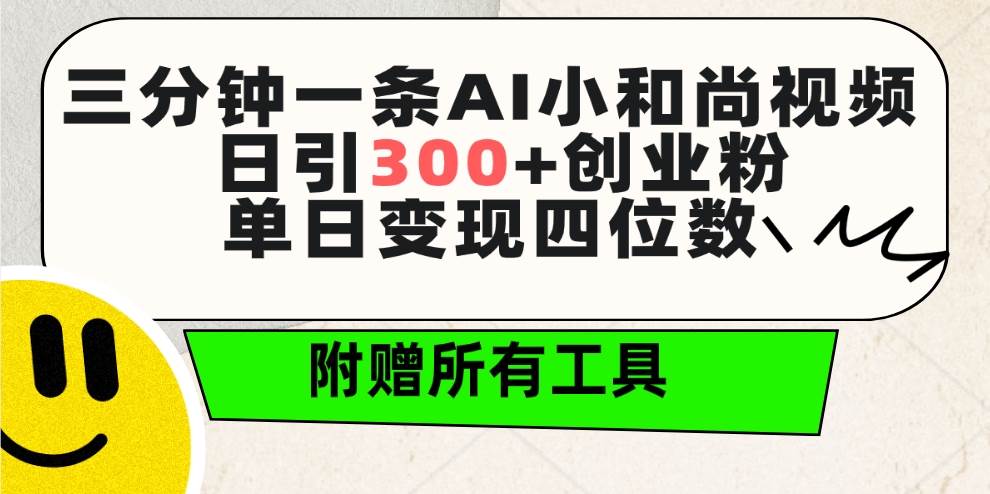 三分钟一条AI小和尚视频 ，日引300+创业粉。单日变现四位数 ，附赠全套工具-上品源码网