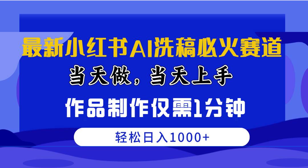 最新小红书AI洗稿必火赛道，当天做当天上手 作品制作仅需1分钟，日入1000+-上品源码网