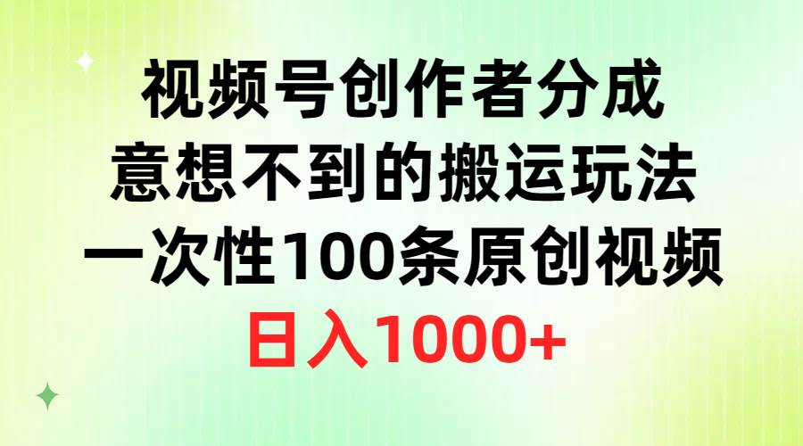 视频号创作者分成，意想不到的搬运玩法，一次性100条原创视频，日入1000+-上品源码网