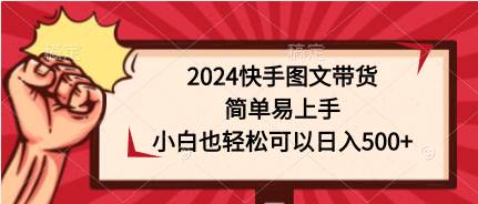 2024快手图文带货，简单易上手，小白也轻松可以日入500+-上品源码网