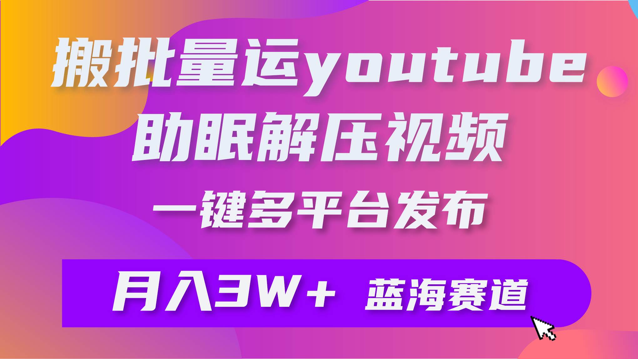 批量搬运YouTube解压助眠视频 一键多平台发布 月入2W+-上品源码网