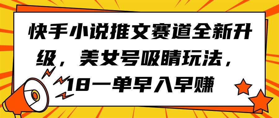 快手小说推文赛道全新升级，美女号吸睛玩法，18一单早入早赚-上品源码网