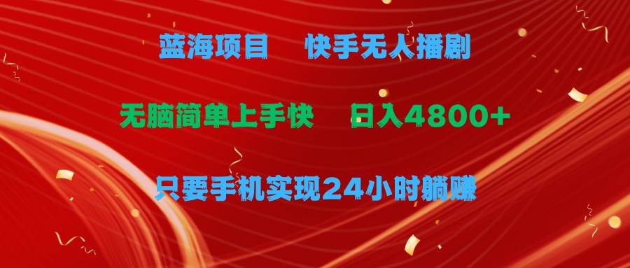 蓝海项目，快手无人播剧，一天收益4800+，手机也能实现24小时躺赚，无脑…-上品源码网