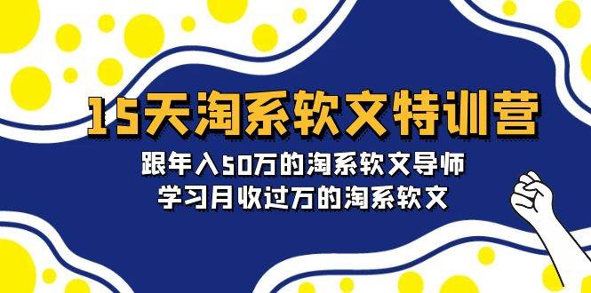 15天-淘系软文特训营：跟年入50万的淘系软文导师，学习月收过万的淘系软文-上品源码网