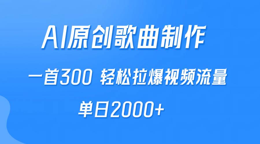 AI制作原创歌曲，一首300，轻松拉爆视频流量，单日2000+-上品源码网