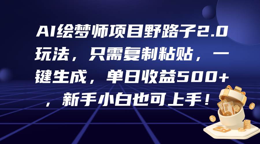 AI绘梦师项目野路子2.0玩法，只需复制粘贴，一键生成，单日收益500+，新...-上品源码网