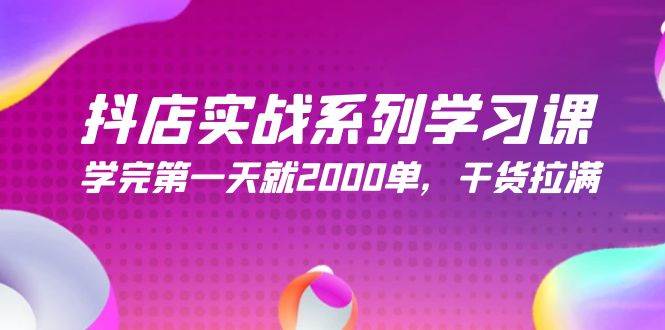 抖店实战系列学习课，学完第一天就2000单，干货拉满（245节课）-上品源码网