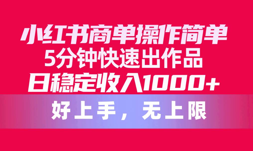 小红书商单操作简单，5分钟快速出作品，日稳定收入1000+，无上限-上品源码网