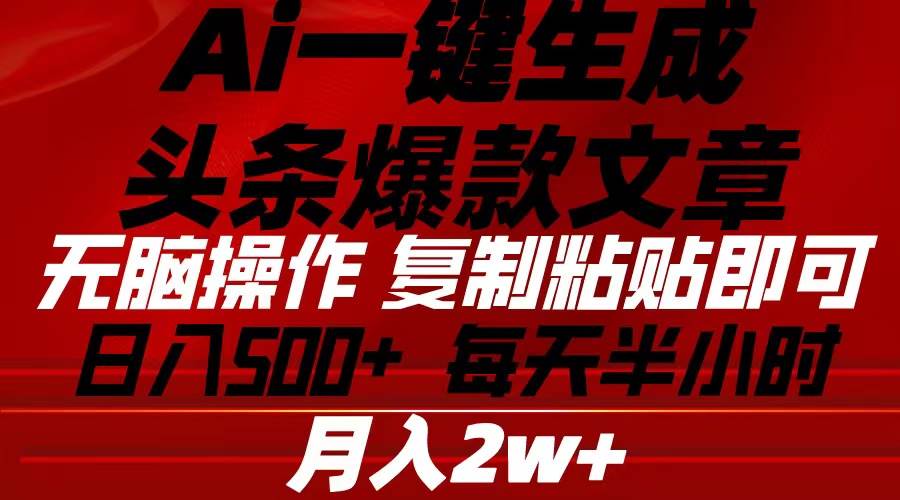 Ai一键生成头条爆款文章 复制粘贴即可简单易上手小白首选 日入500+-上品源码网