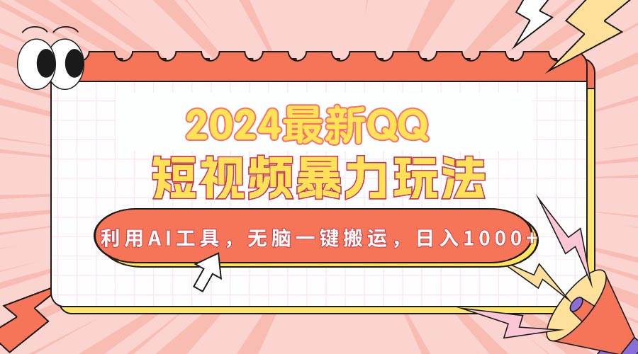 2024最新QQ短视频暴力玩法，利用AI工具，无脑一键搬运，日入1000+-上品源码网