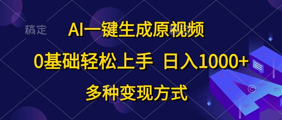 AI一键生成原视频，0基础轻松上手，日入1000+，多种变现方式-上品源码网