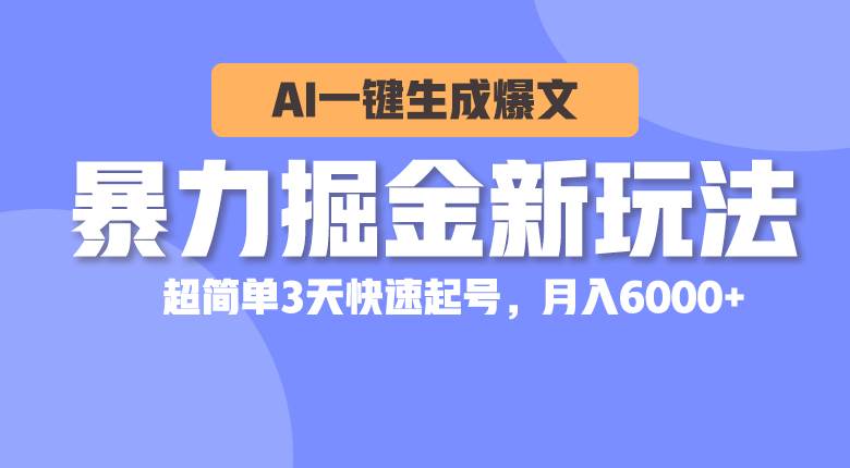 暴力掘金新玩法，AI一键生成爆文，超简单3天快速起号，月入6000+-上品源码网