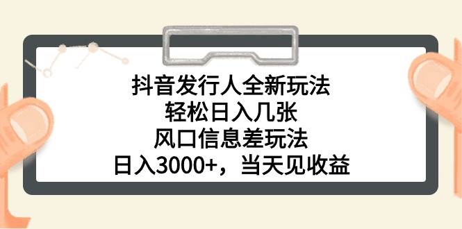 抖音发行人全新玩法，轻松日入几张，风口信息差玩法，日入3000+，当天…-上品源码网