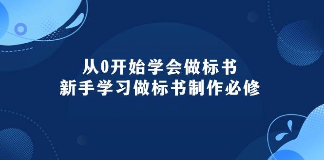 从0开始学会做标书：新手学习做标书制作必修（95节课）-上品源码网