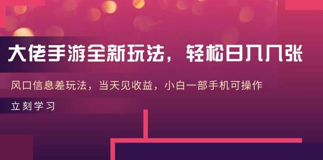 大佬手游全新玩法，轻松日入几张，风口信息差玩法，当天见收益，小白一...-上品源码网