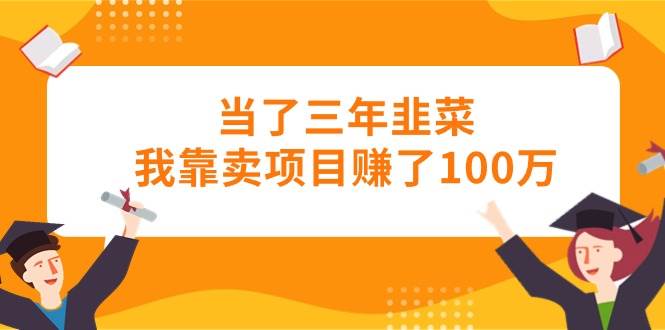 当了三年韭菜我靠卖项目赚了100万-上品源码网