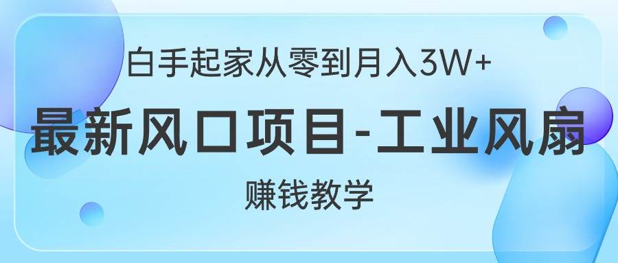 白手起家从零到月入3W+，最新风口项目-工业风扇赚钱教学-上品源码网