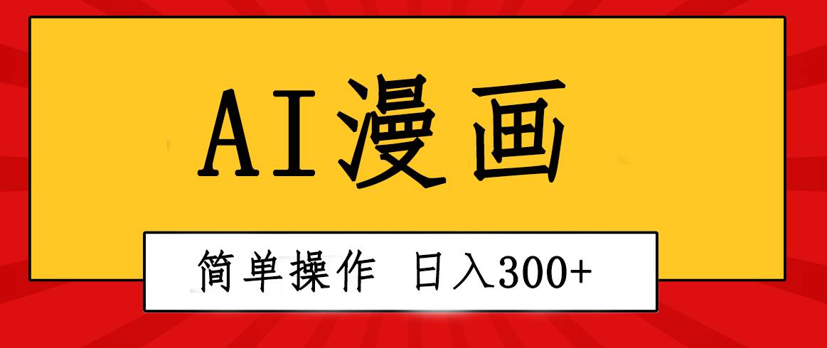 创意无限！AI一键生成漫画视频，每天轻松收入300+，粘贴复制简单操作！-上品源码网