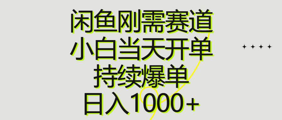 闲鱼刚需赛道，小白当天开单，持续爆单，日入1000+-上品源码网