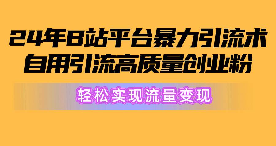 2024年B站平台暴力引流术，自用引流高质量创业粉，轻松实现流量变现！-上品源码网