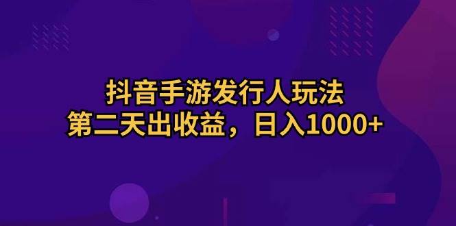 抖音手游发行人玩法，第二天出收益，日入1000+-上品源码网