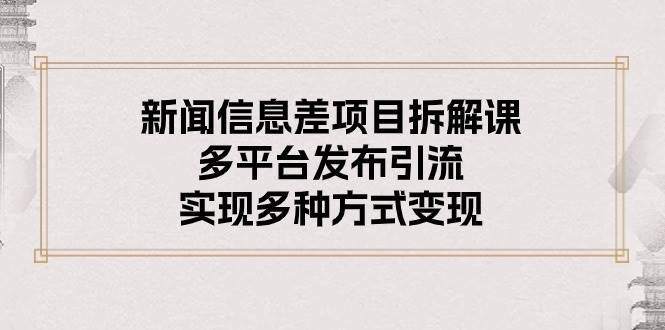 新闻信息差项目拆解课：多平台发布引流，实现多种方式变现-上品源码网