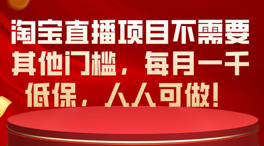 淘宝直播项目不需要其他门槛，每月一千低保，人人可做！-上品源码网