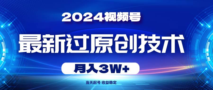 2024视频号最新过原创技术，当天起号，收益稳定，月入3W+-上品源码网