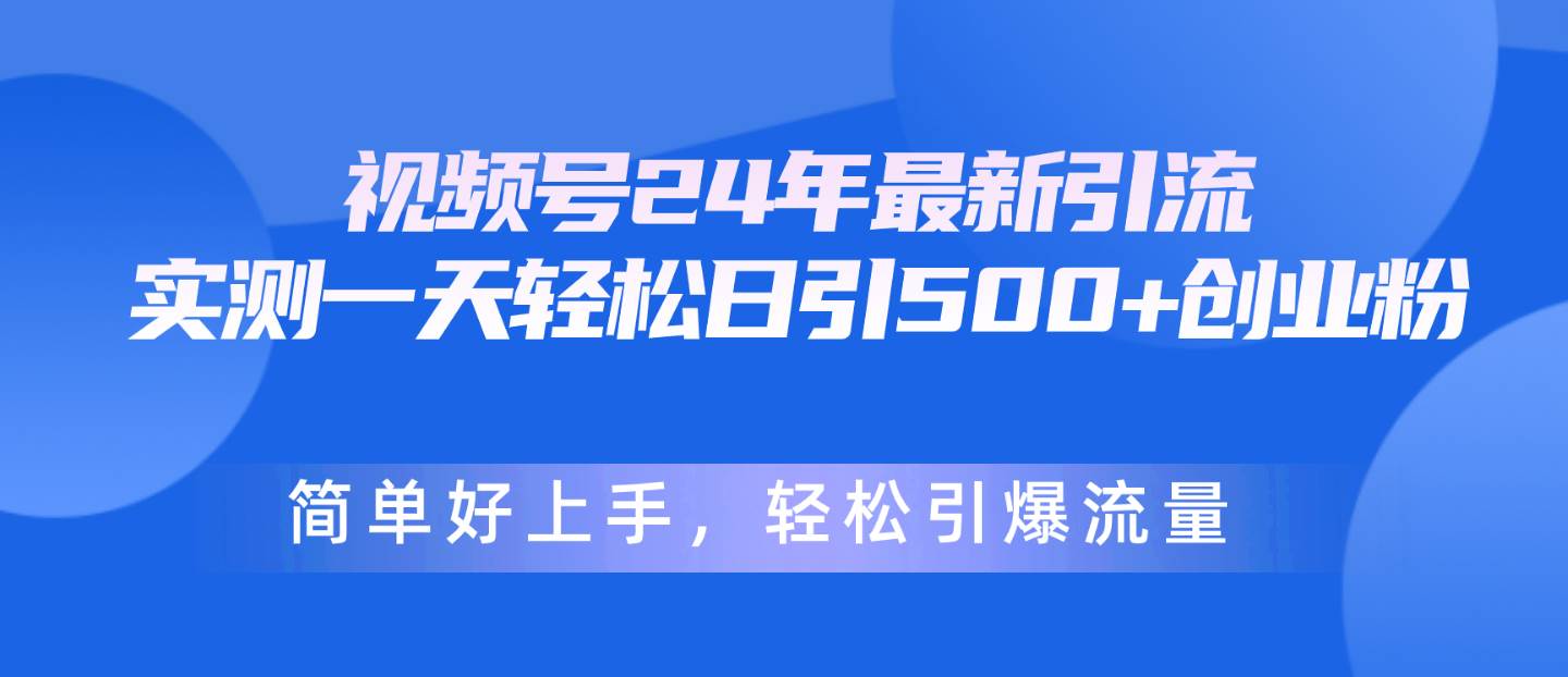 视频号24年最新引流，一天轻松日引500+创业粉，简单好上手，轻松引爆流量-上品源码网