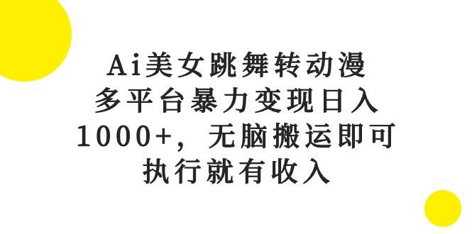 Ai美女跳舞转动漫，多平台暴力变现日入1000+，无脑搬运即可，执行就有收入-上品源码网